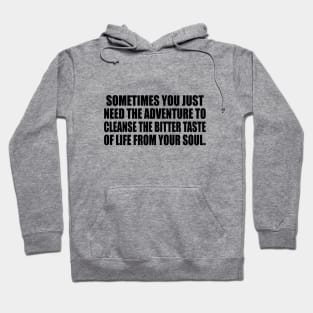 Sometimes you just need the adventure to cleanse the bitter taste of life from your soul Hoodie